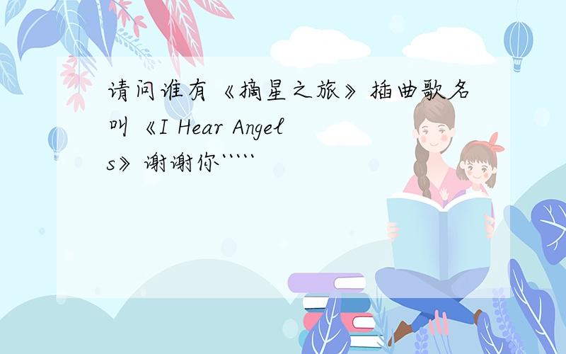 请问谁有《摘星之旅》插曲歌名叫《I Hear Angels》谢谢你`````