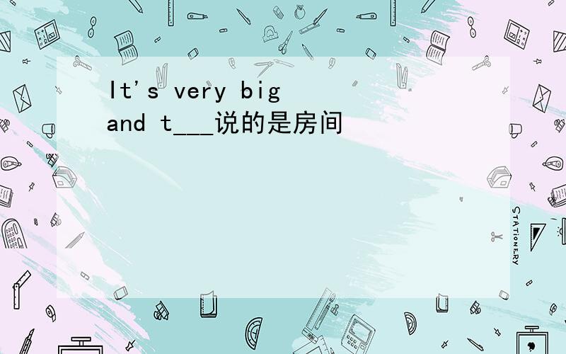 It's very big and t___说的是房间