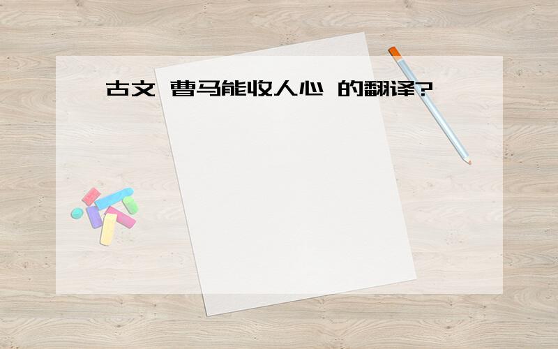 古文 曹马能收人心 的翻译?