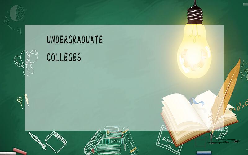 UNDERGRADUATE COLLEGES