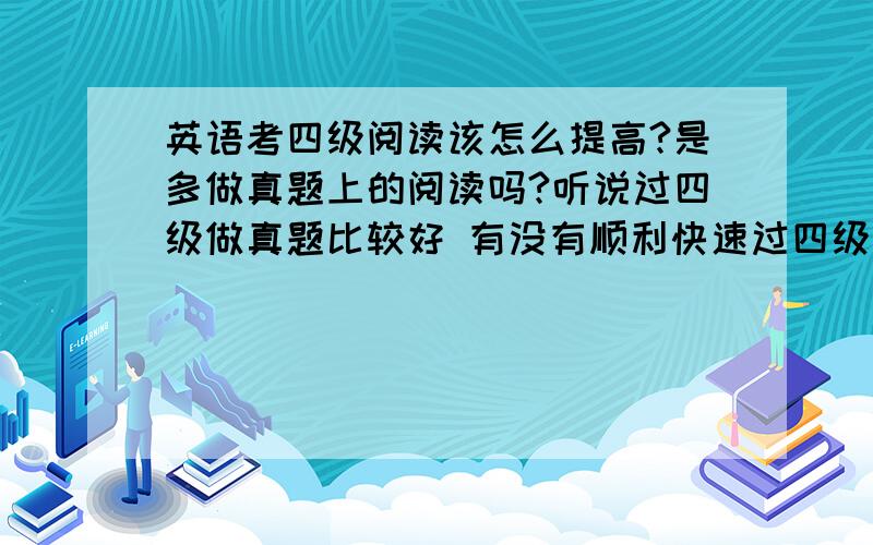 英语考四级阅读该怎么提高?是多做真题上的阅读吗?听说过四级做真题比较好 有没有顺利快速过四级的方法?真题上遇到不会的单词要不要记下来?