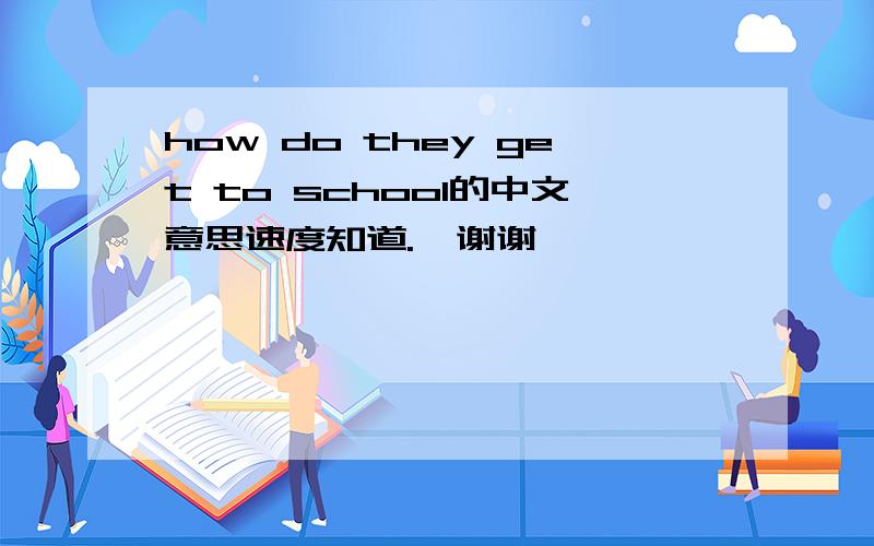 how do they get to school的中文意思速度知道.  谢谢