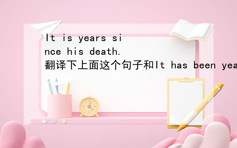 It is years since his death.翻译下上面这个句子和It has been years since his death.意思一样吗?