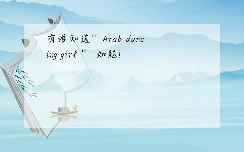 有谁知道”Arab dancing girl ” 如题!