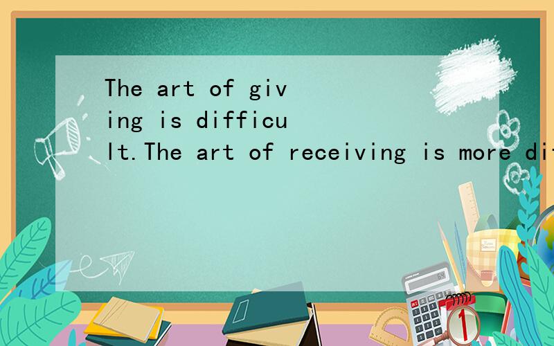 The art of giving is difficult.The art of receiving is more difficult(合并句子）The art of receiving is not __ __ __ The art of giving.填even easier than行不？as difficult as 和as easy as