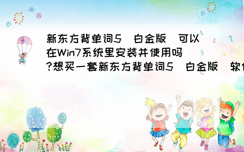 新东方背单词5（白金版）可以在Win7系统里安装并使用吗?想买一套新东方背单词5（白金版）软件,包装盒上没有明示是否可以在WIN7系统里使用.问问,有朋友在使用新东方背单词5（白金版）吗?