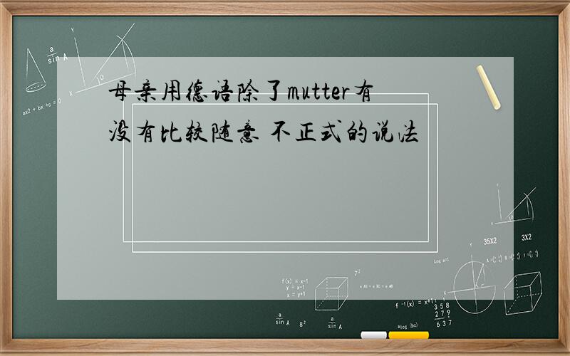 母亲用德语除了mutter有没有比较随意 不正式的说法