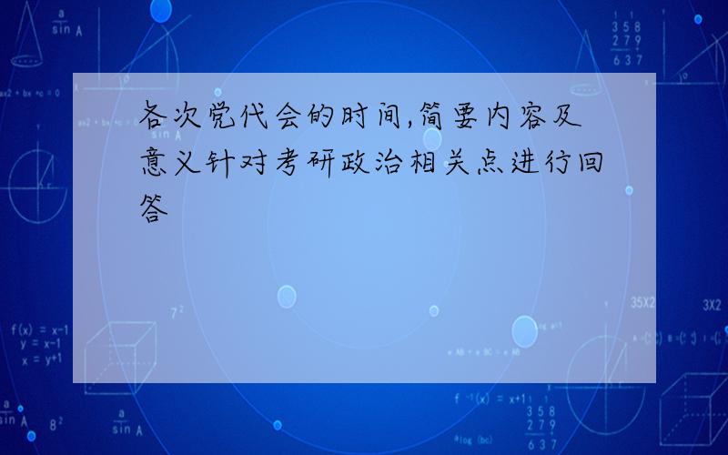 各次党代会的时间,简要内容及意义针对考研政治相关点进行回答