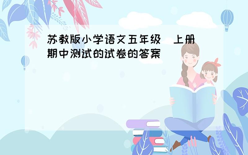 苏教版小学语文五年级（上册）期中测试的试卷的答案