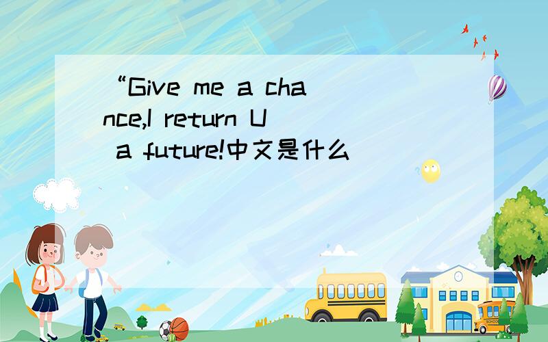 “Give me a chance,I return U a future!中文是什么
