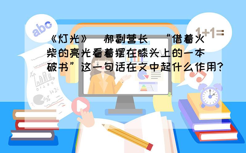 《灯光》（郝副营长）“借着火柴的亮光看着摆在膝头上的一本破书”这一句话在文中起什么作用?