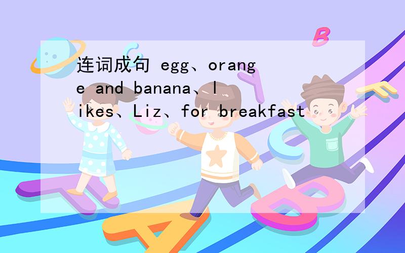 连词成句 egg、orange and banana、likes、Liz、for breakfast