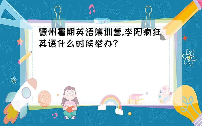 德州暑期英语集训营,李阳疯狂英语什么时候举办?