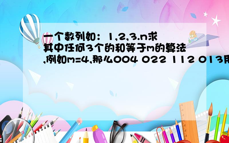 一个数列如：1,2,3.n求其中任何3个的和等于m的算法,例如m=4,那么004 022 112 013用编程怎么写算法?