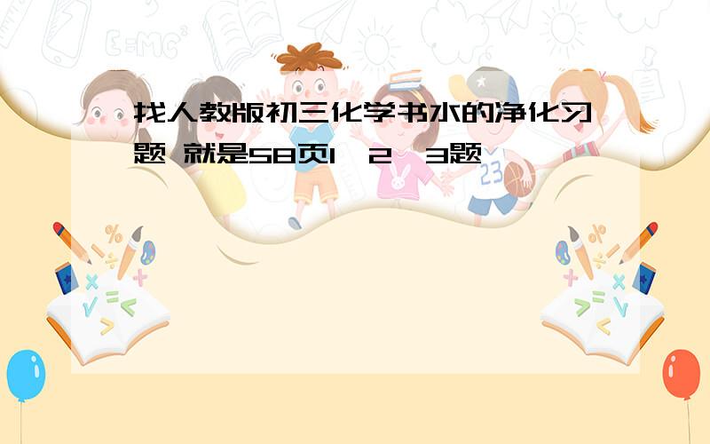 找人教版初三化学书水的净化习题 就是58页1,2,3题