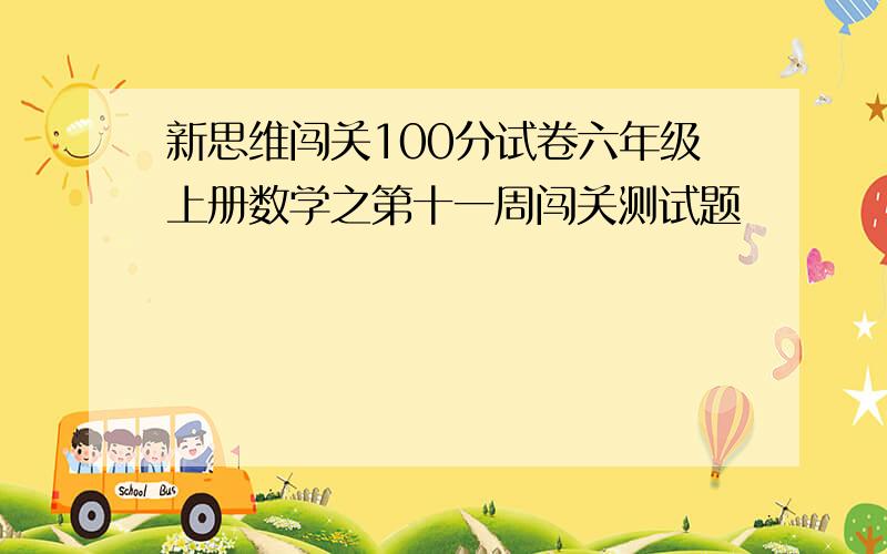 新思维闯关100分试卷六年级上册数学之第十一周闯关测试题