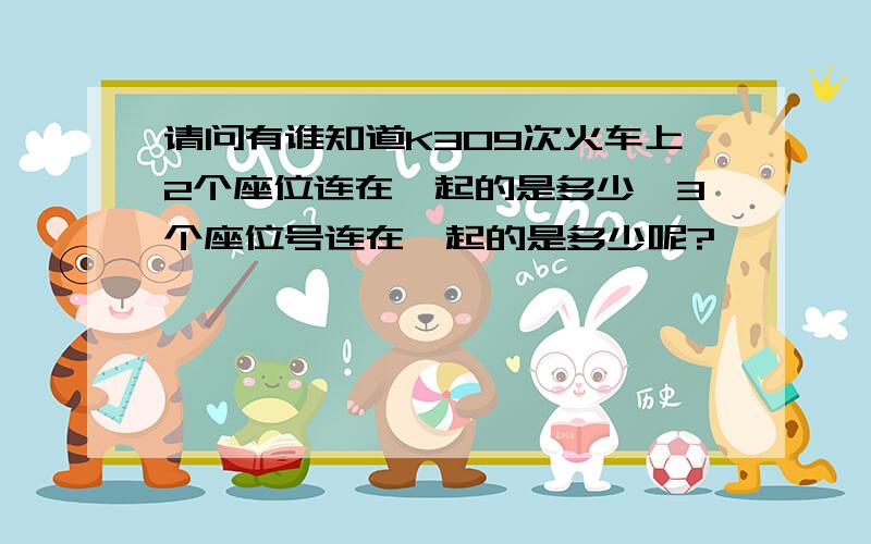 请问有谁知道K309次火车上2个座位连在一起的是多少,3个座位号连在一起的是多少呢?