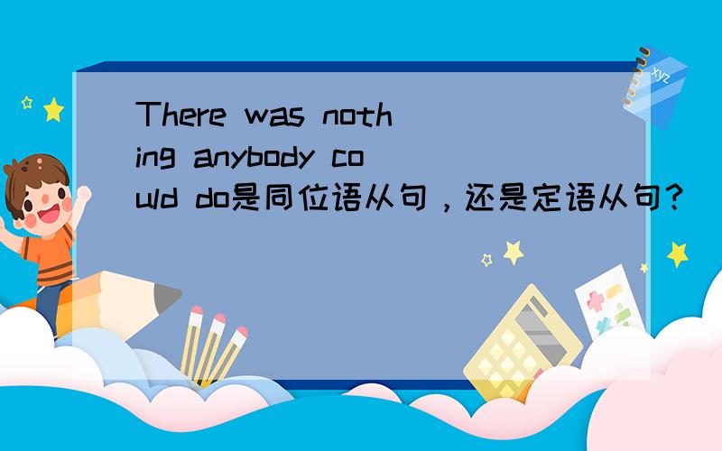 There was nothing anybody could do是同位语从句，还是定语从句？