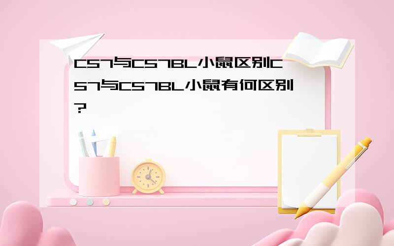 C57与C57BL小鼠区别C57与C57BL小鼠有何区别?