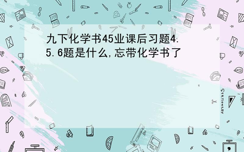 九下化学书45业课后习题4.5.6题是什么,忘带化学书了