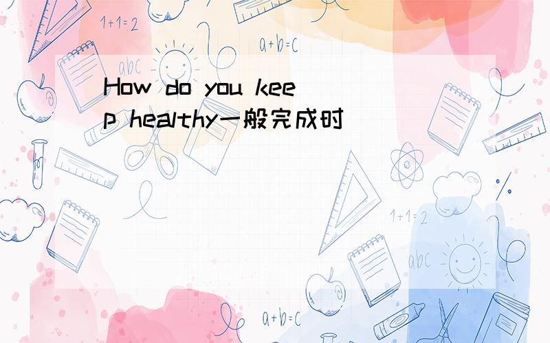 How do you keep healthy一般完成时