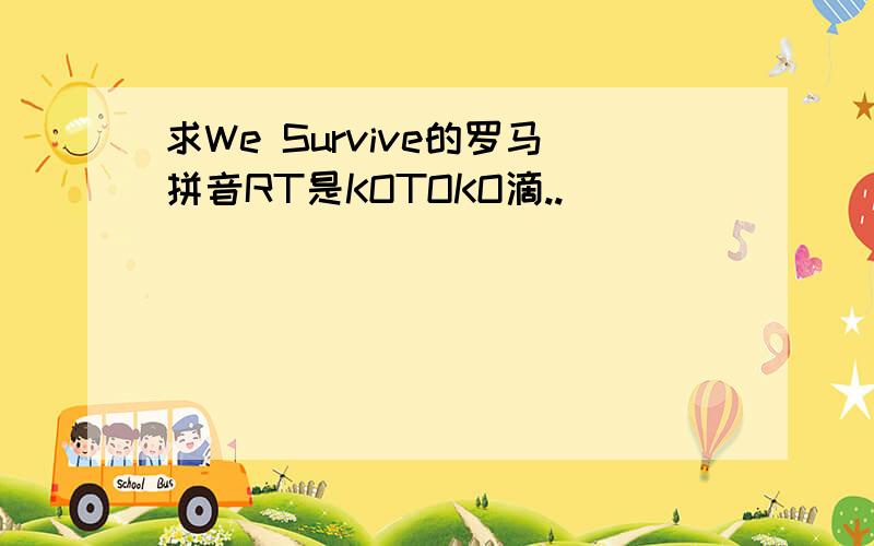 求We Survive的罗马拼音RT是KOTOKO滴..