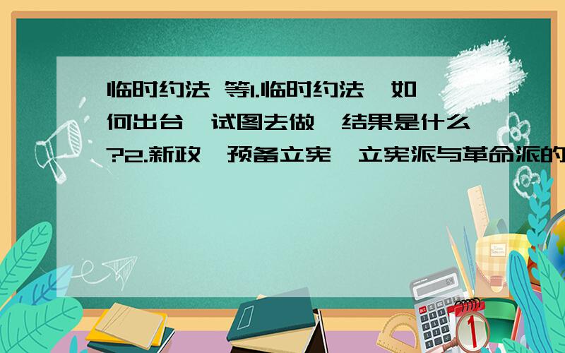 临时约法 等1.临时约法,如何出台,试图去做,结果是什么?2.新政,预备立宪,立宪派与革命派的立场,报纸之间发生的论战?3.抗战结束后国民党与共产党谈判失败的原因,各自的建国纲领.4.中国近代