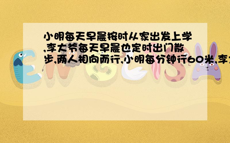 小明每天早晨按时从家出发上学,李大爷每天早晨也定时出门散步,两人相向而行,小明每分钟行60米,李大爷分钟行40米,他们每天都在同一时刻相遇.有一天小明提前出门,因此比平时早9分钟与李