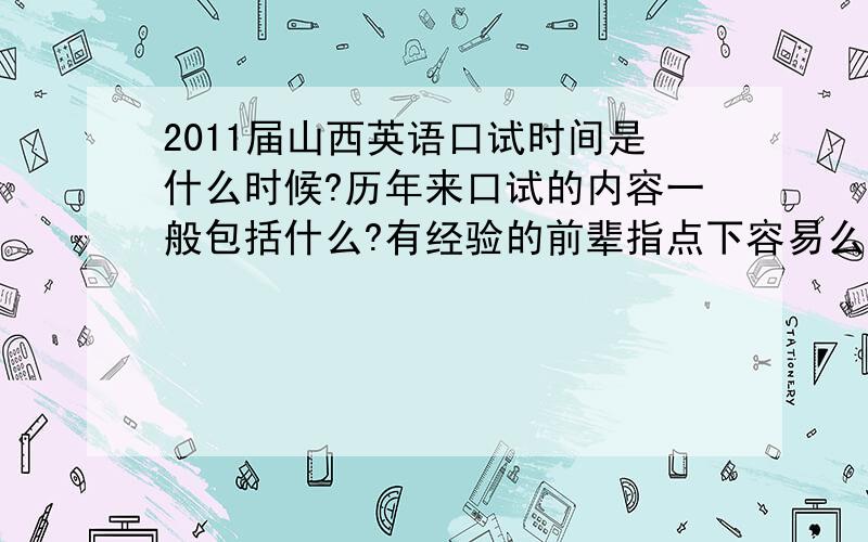 2011届山西英语口试时间是什么时候?历年来口试的内容一般包括什么?有经验的前辈指点下容易么?评分标准是什么?包括外貌么?