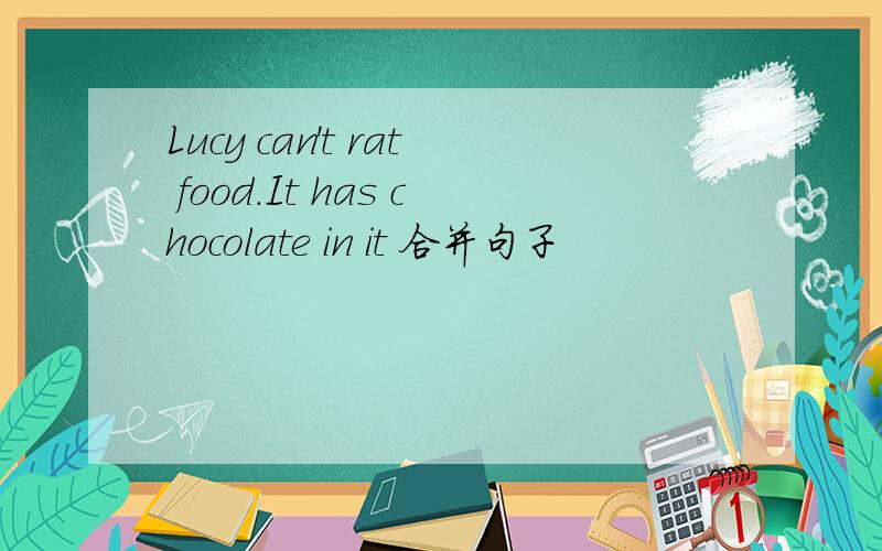 Lucy can't rat food.It has chocolate in it 合并句子