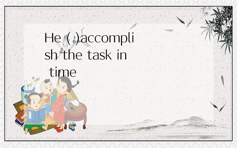 He ( )accomplish the task in time