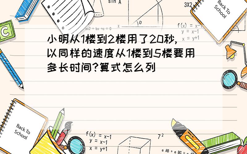 小明从1楼到2楼用了20秒,以同样的速度从1楼到5楼要用多长时间?算式怎么列