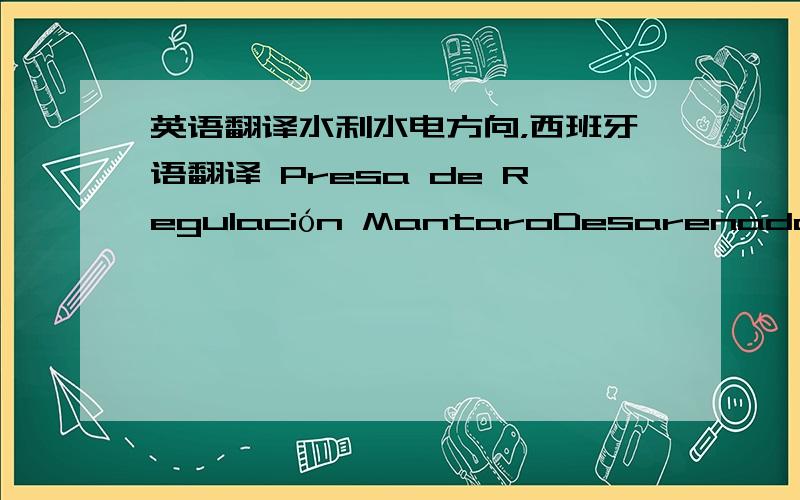 英语翻译水利水电方向，西班牙语翻译 Presa de Regulación MantaroDesarenadorPortal de Entrada del Túnel de ConducciónSector Casa de MáquinasPortal de Entrada del Túnel Ventana de Salida (sector Casa de Máquinas)