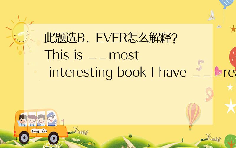 此题选B．EVER怎么解释?This is __most interesting book I have ___read.a.a;never b.the;ever c.a;ever d.the;never