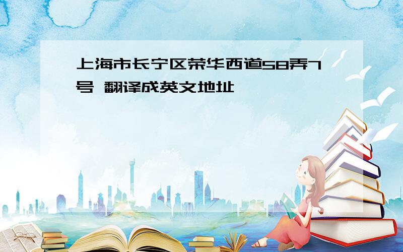 上海市长宁区荣华西道58弄7号 翻译成英文地址