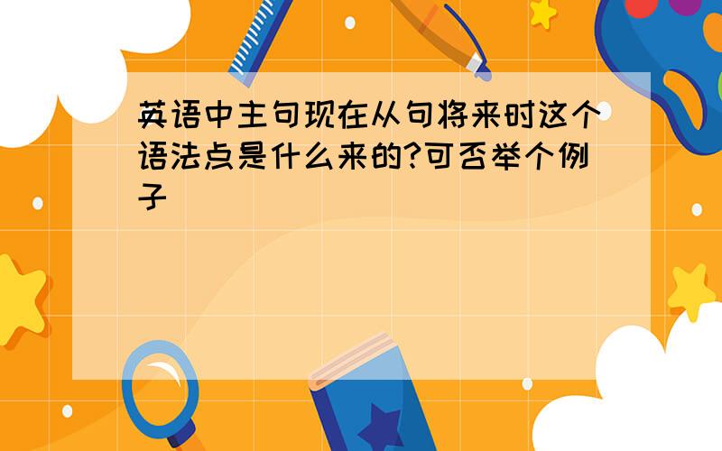 英语中主句现在从句将来时这个语法点是什么来的?可否举个例子