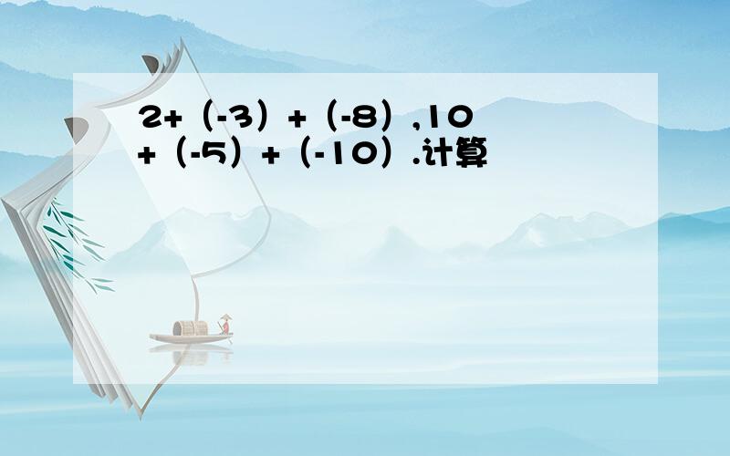 2+（-3）+（-8）,10+（-5）+（-10）.计算