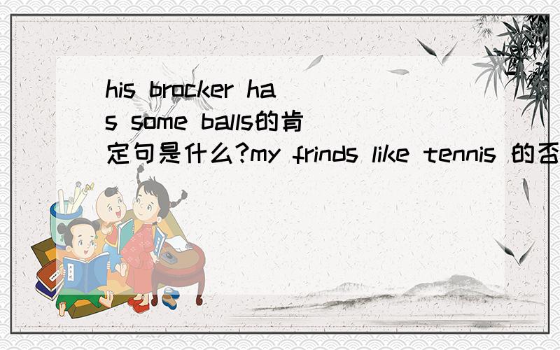 his brocker has some balls的肯定句是什么?my frinds like tennis 的否定句是什么?