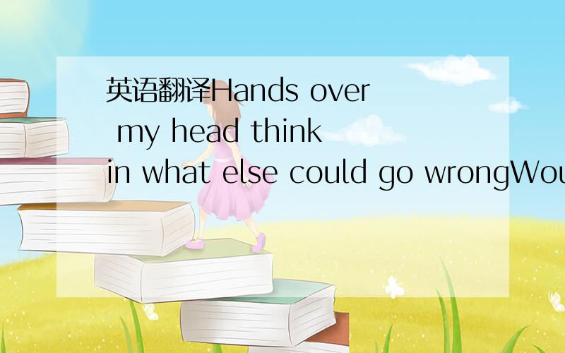 英语翻译Hands over my head thinkin what else could go wrongWoulda stayed in bed,how could a day be so longNever believe that things happen for a reason,But how this turned out removed all my doubt so believeThat for you I'd do it all over againDo