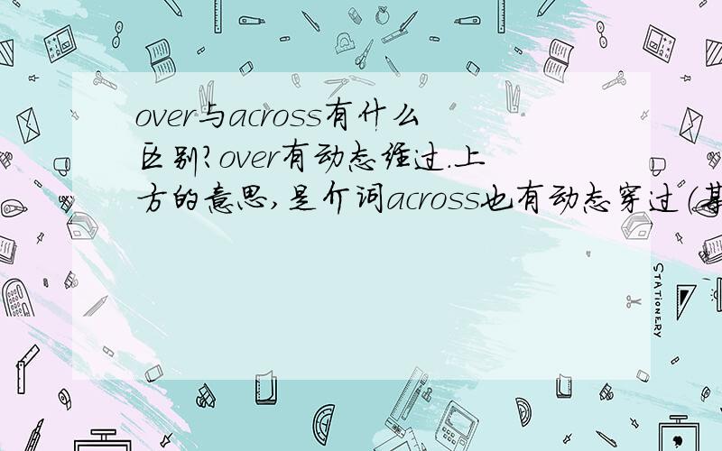 over与across有什么区别?over有动态经过.上方的意思,是介词across也有动态穿过（某平面）的意思,也是介词,怎么区别他们呢