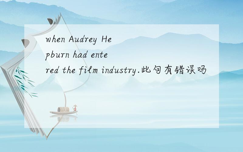 when Audrey Hepburn had entered the film industry.此句有错误吗