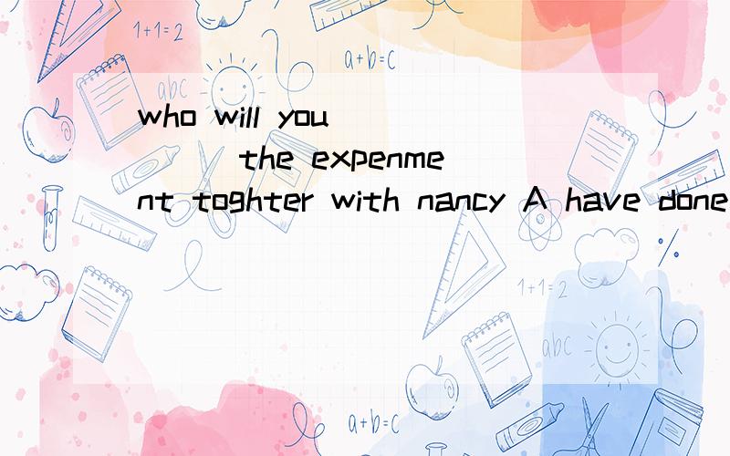 who will you ____the expenment toghter with nancy A have done B have do C have to do 选B 为什么?