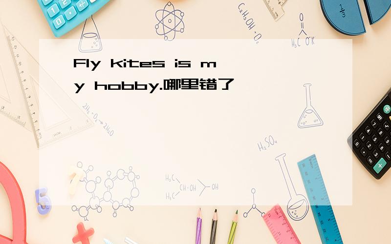 Fly kites is my hobby.哪里错了