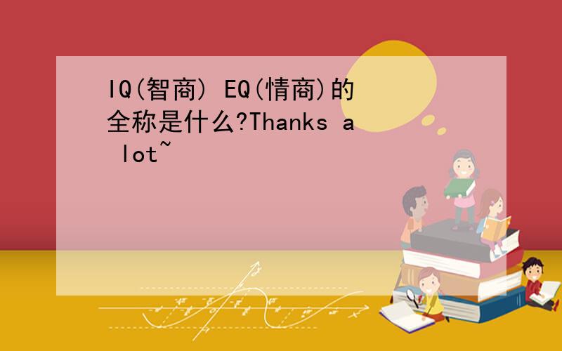 IQ(智商) EQ(情商)的全称是什么?Thanks a lot~