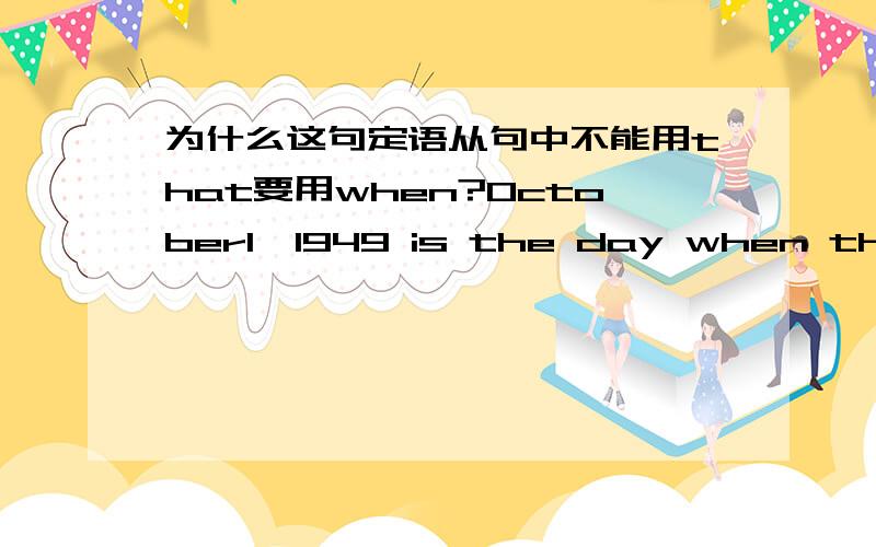 为什么这句定语从句中不能用that要用when?October1,1949 is the day when the People's republic of China was founded.