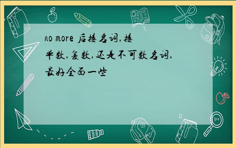 no more 后接名词,接单数,复数,还是不可数名词,最好全面一些