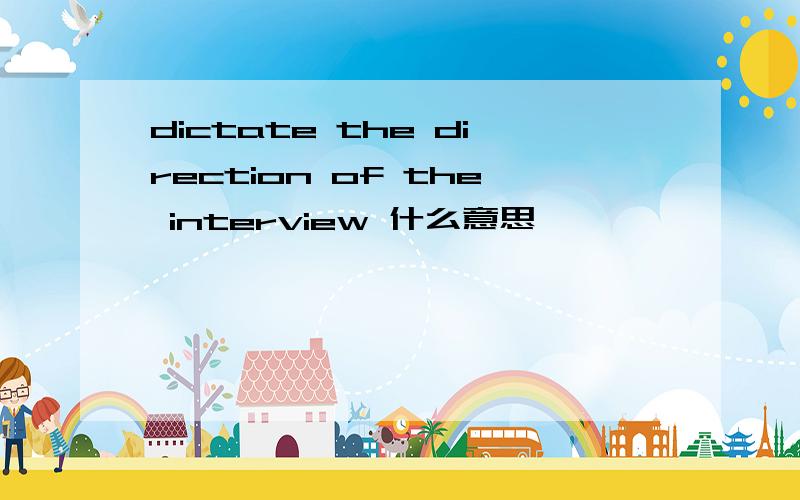 dictate the direction of the interview 什么意思