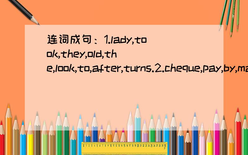 连词成句：1.lady,took,they,old,the,look,to,after,turns.2.cheque,pay,by,may,3.are,to,hard,these,very,understand,words.这三个连词成句咋联啊