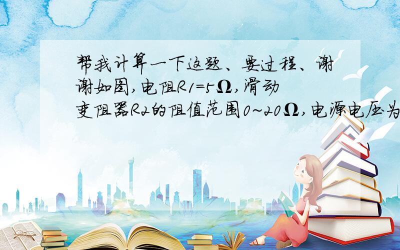 帮我计算一下这题、要过程、谢谢如图,电阻R1=5Ω,滑动变阻器R2的阻值范围0~20Ω,电源电压为3V,且保持不变.求：1.电流表的最大示数和最小示数分别多大?2.电压表示数的最大值和最小值