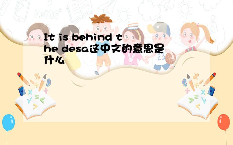 It is behind the desa这中文的意思是什么